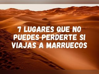 7 lugares que no puedes perderte si viajas a Marruecos