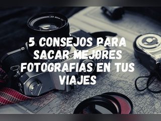 5 consejos para sacar mejores fotografías en tus viajes