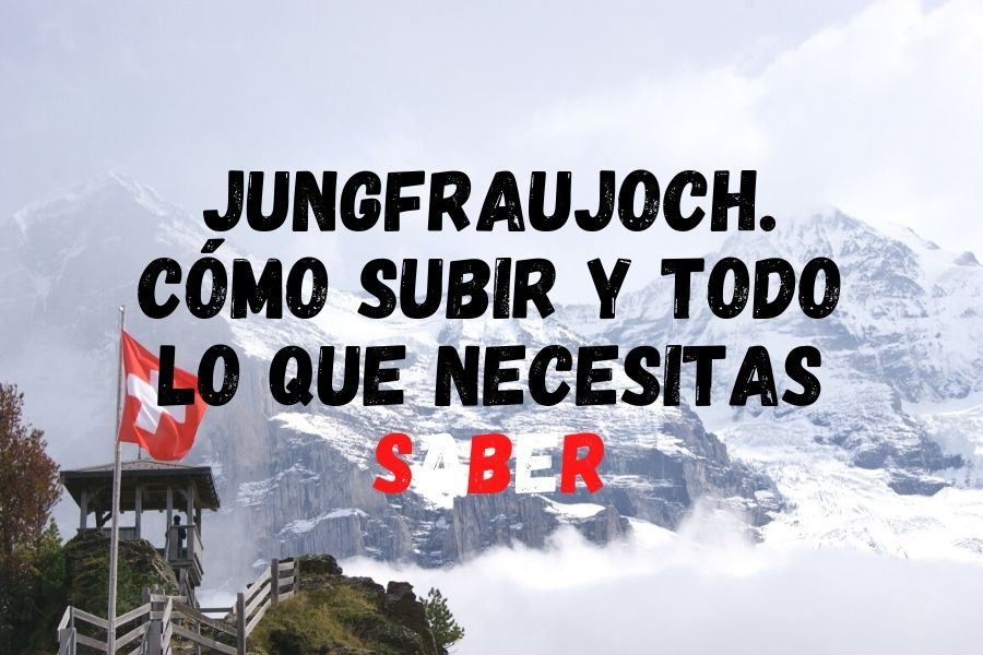Jungfraujoch. Cómo subir y todo lo que necesitas saber