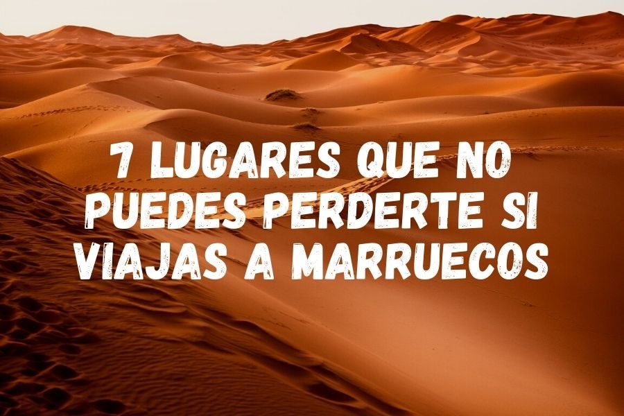 7 lugares que no puedes perderte si viajas a Marruecos