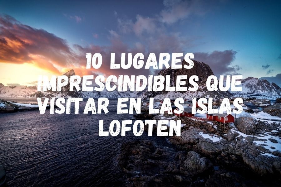 10 lugares imprescindibles que ver en las Islas Lofoten
